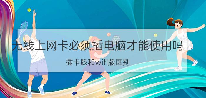 无线上网卡必须插电脑才能使用吗 插卡版和wifi版区别？